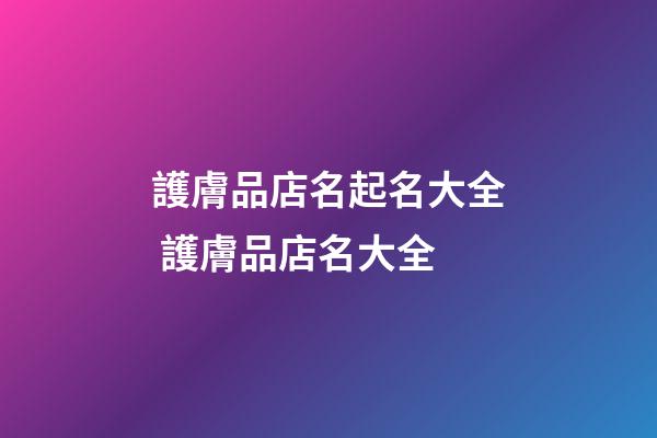 護膚品店名起名大全 護膚品店名大全-第1張-店鋪起名-玄機派